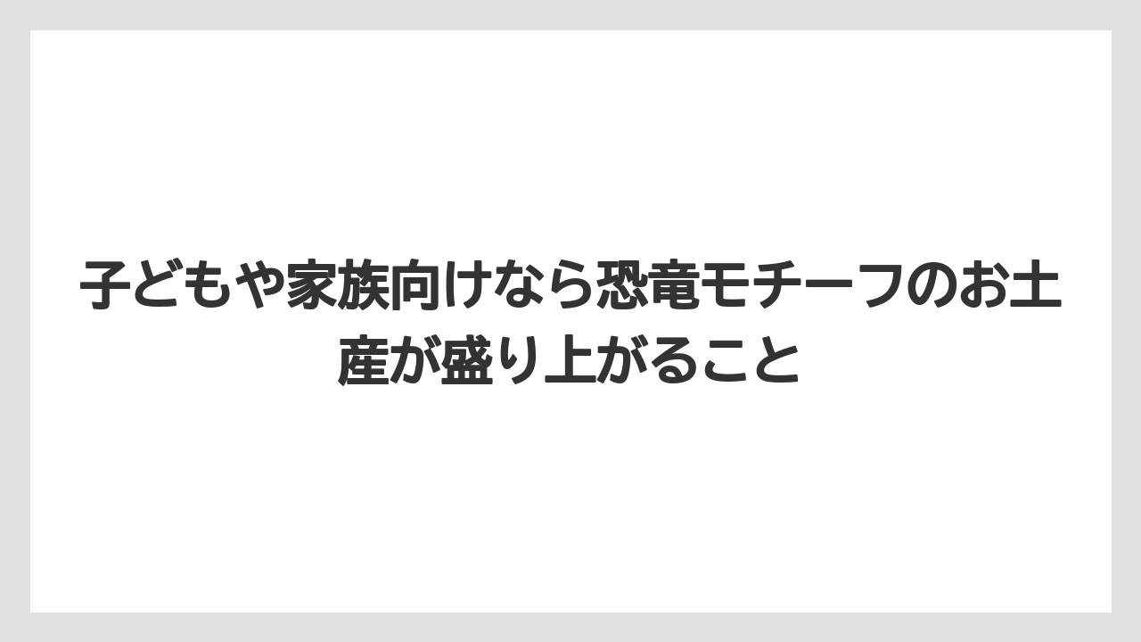 【リゾート】【宿泊】【旅】子どもや家族向けなら恐竜モチーフのお土産が盛り上がること
