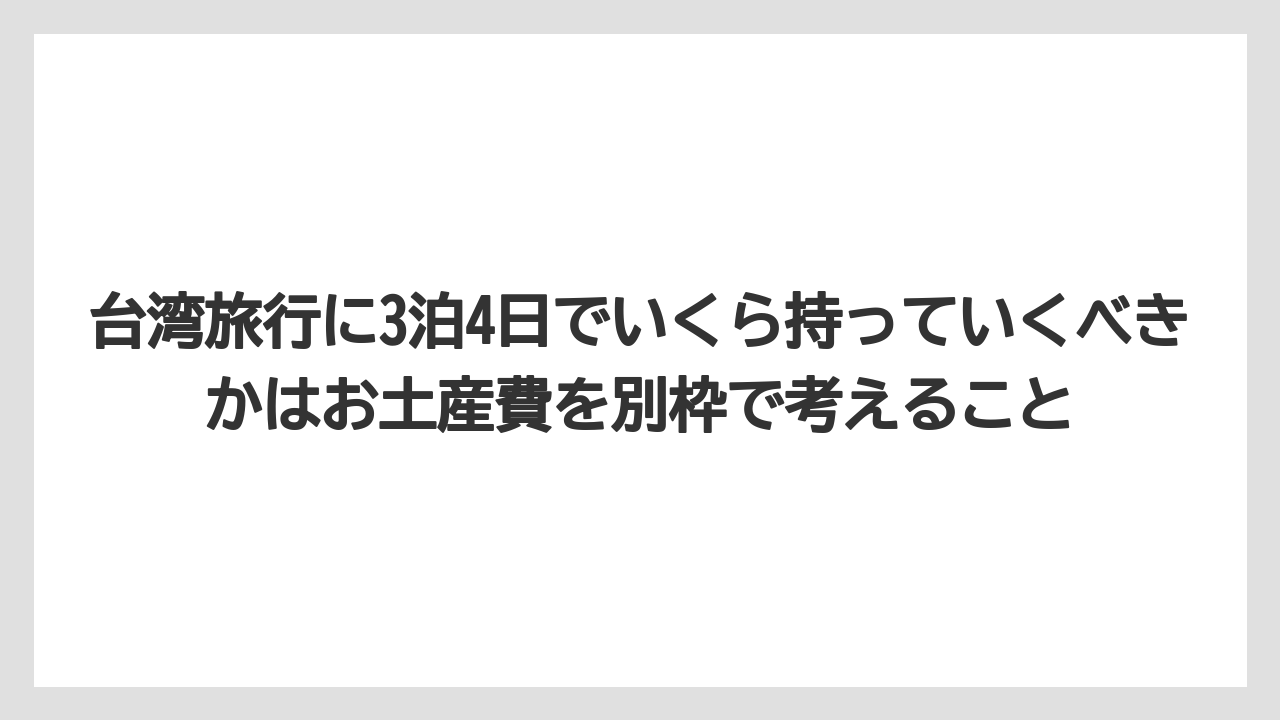 【リゾート】【宿泊】【旅】台湾旅行に3泊4日でいくら持っていくべきかはお土産費を別枠で考えること