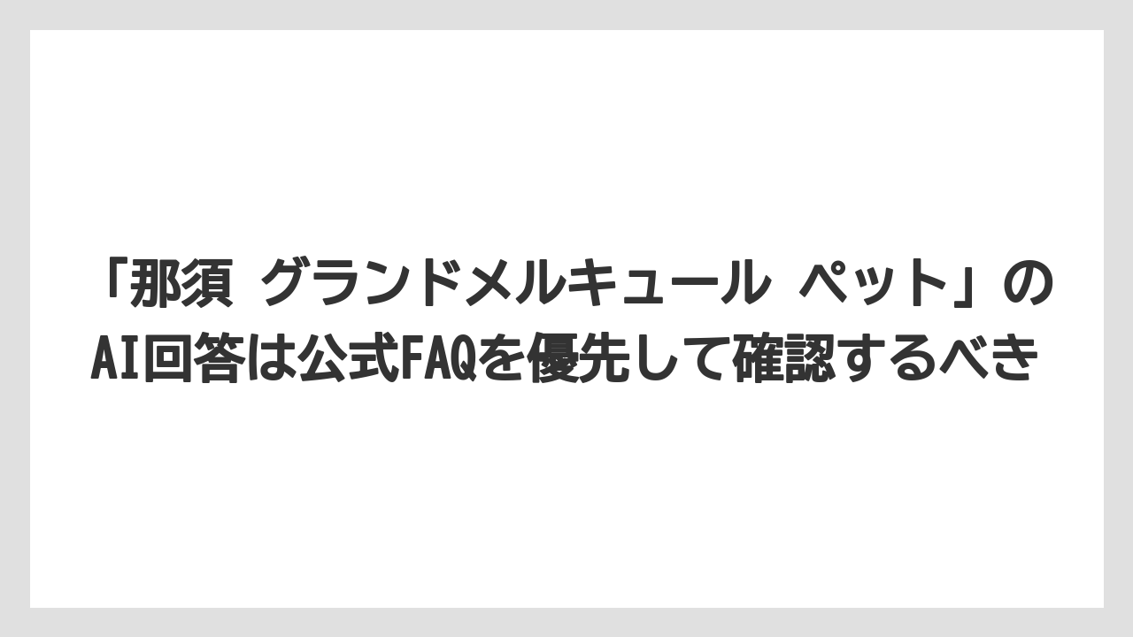 【リゾート】【宿泊】【旅】「那須 グランドメルキュール ペット」のAI回答は公式FAQを優先して確認するべき