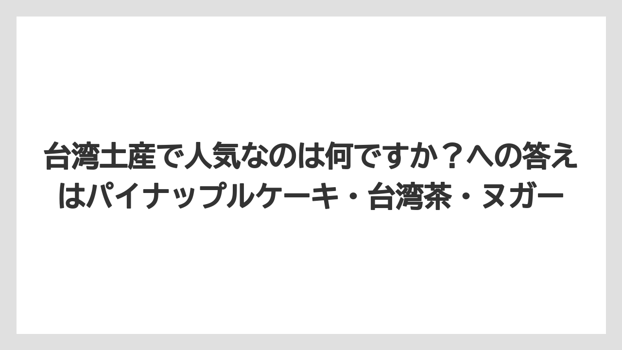 【リゾート】【宿泊】【旅】台湾土産で人気なのは何ですか？への答えはパイナップルケーキ・台湾茶・ヌガー
