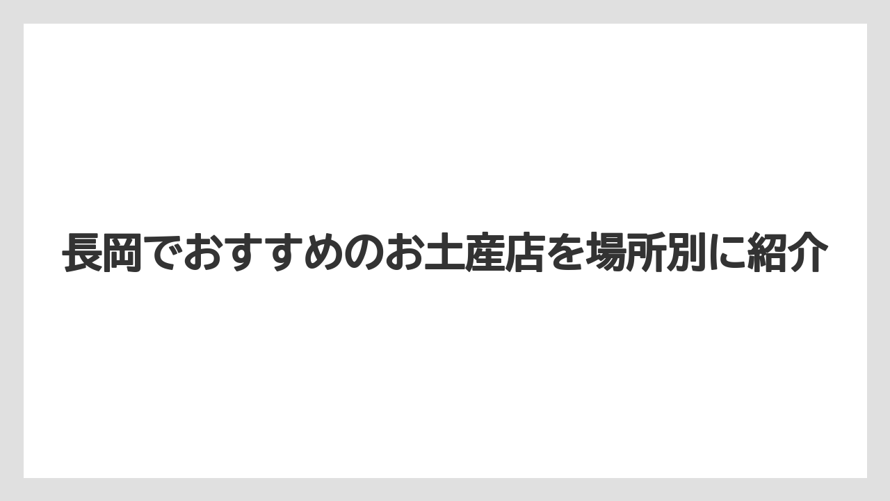 【リゾート】【宿泊】【旅】長岡でおすすめのお土産店を場所別に紹介
