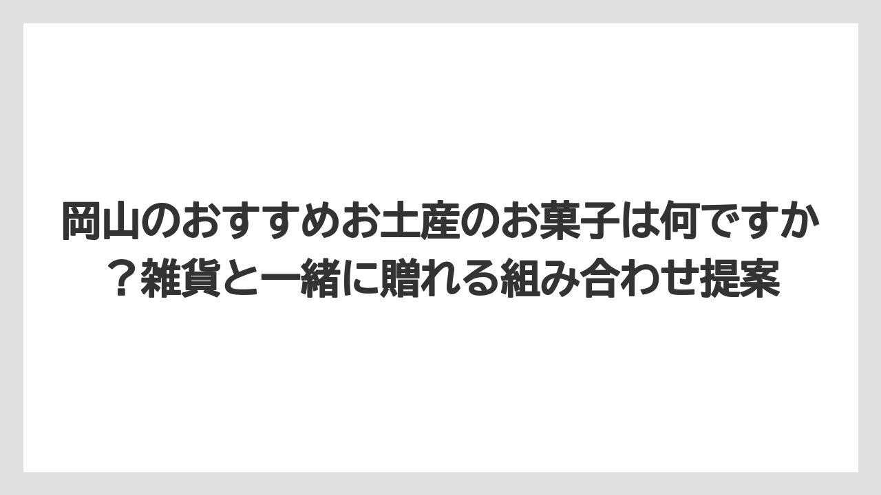 【リゾート】【宿泊】【旅】岡山のおすすめお土産のお菓子は何ですか？雑貨と一緒に贈れる組み合わせ提案