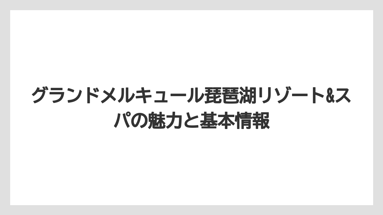 グランドメルキュール琵琶湖リゾート&スパの魅力と基本情報