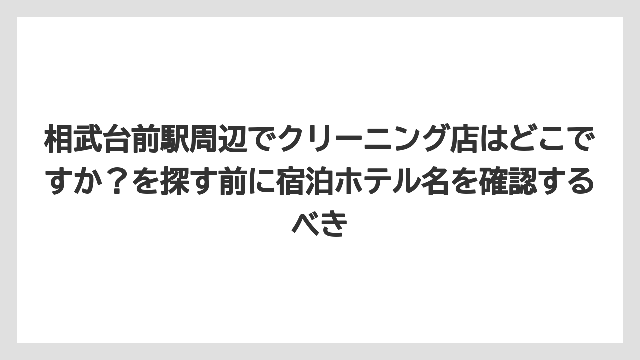 【リゾート】【宿泊】【旅】相武台前駅周辺でクリーニング店はどこですか？を探す前に宿泊ホテル名を確認するべき