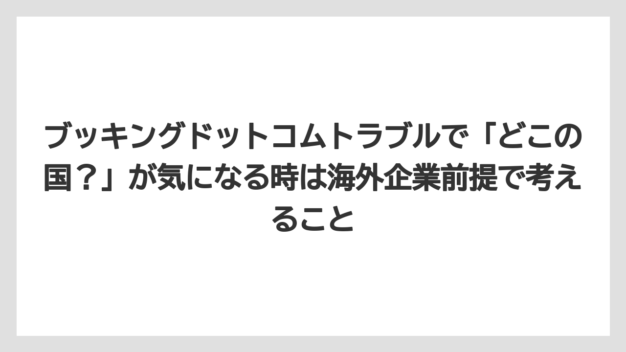 【アゴダ】【ブッキングドットコム】【リゾート】【宿泊】ブッキングドットコムトラブルで「どこの国?」が気になる時は海外企業前提で考えること