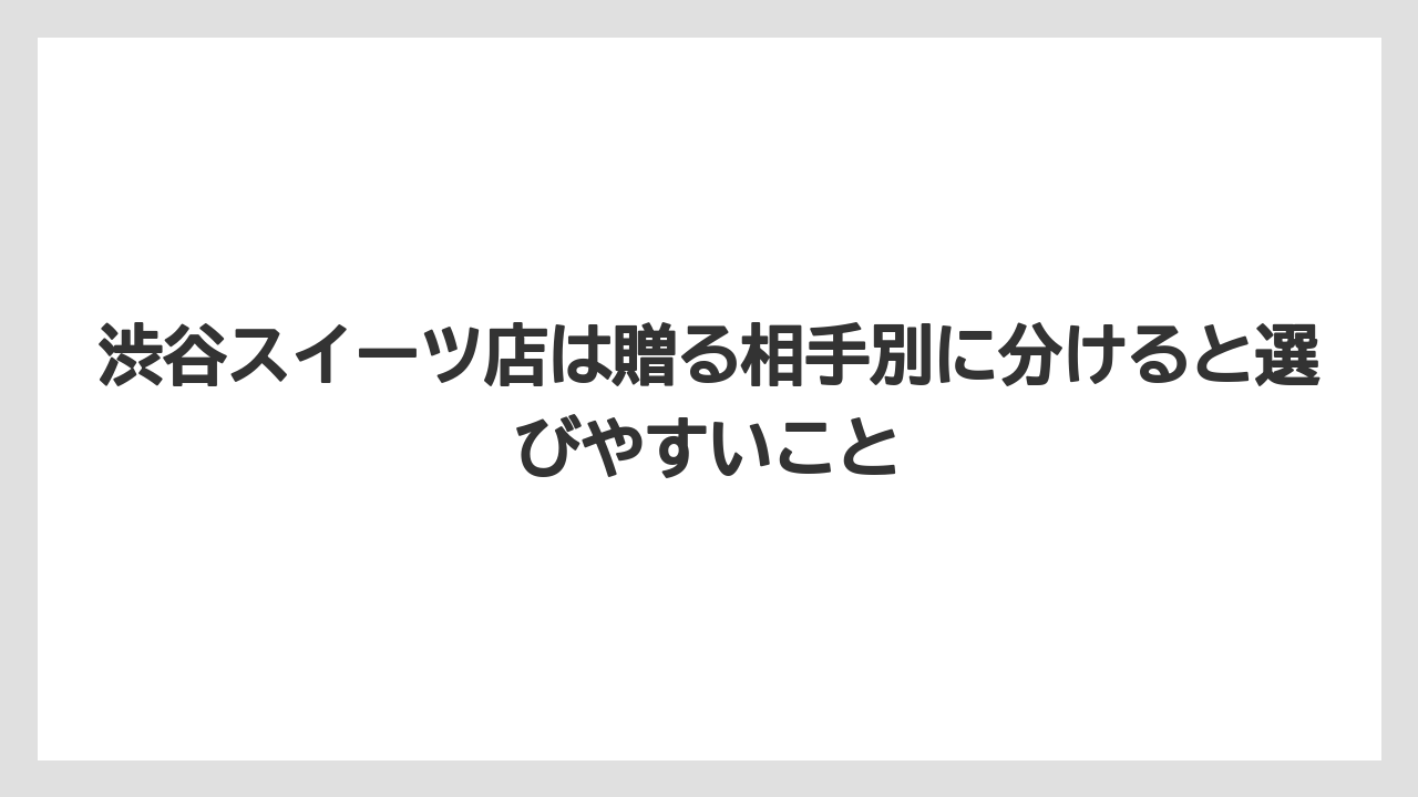 【リゾート】【宿泊】【東急】渋谷スイーツ店は贈る相手別に分けると選びやすいこと