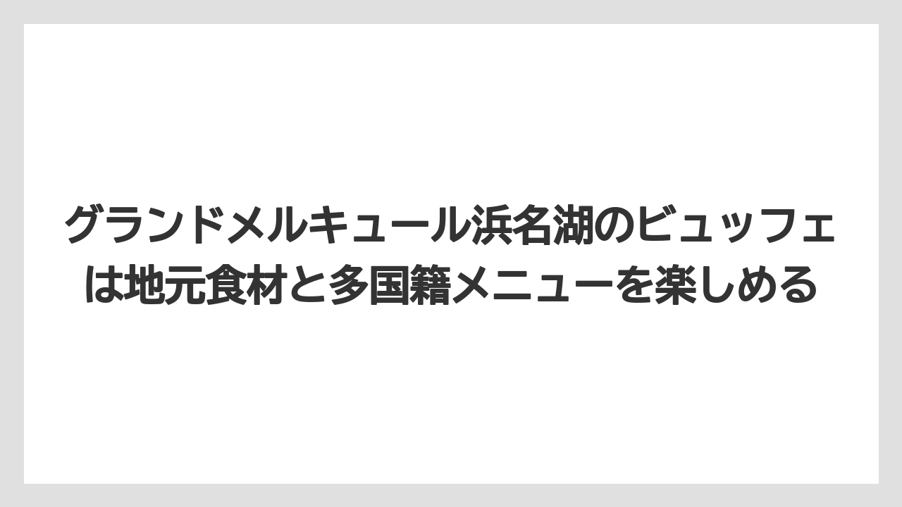 【リゾート】【国内旅行】【宿泊】【旅】グランドメルキュール浜名湖のビュッフェは地元食材と多国籍メニューを楽しめる