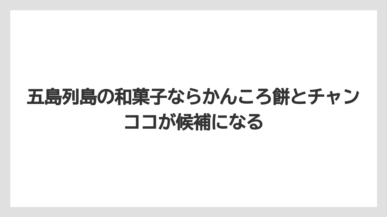 【リゾート】【宿泊】【旅】五島列島の和菓子ならかんころ餅とチャンココが候補になる