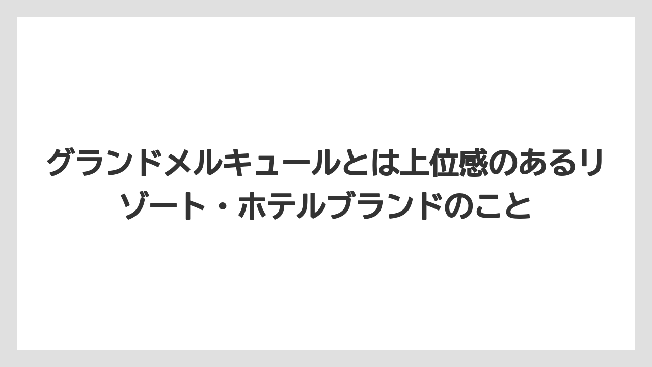 【リゾート】【宿泊】【旅】グランドメルキュールとは上位感のあるリゾート・ホテルブランドのこと