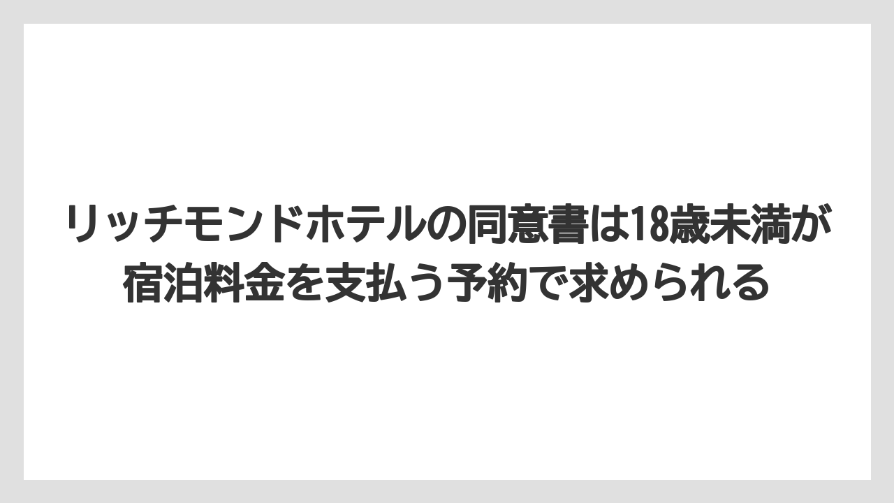 【リゾート】【宿泊】【旅】リッチモンドホテルの同意書は18歳未満が宿泊料金を支払う予約で求められる