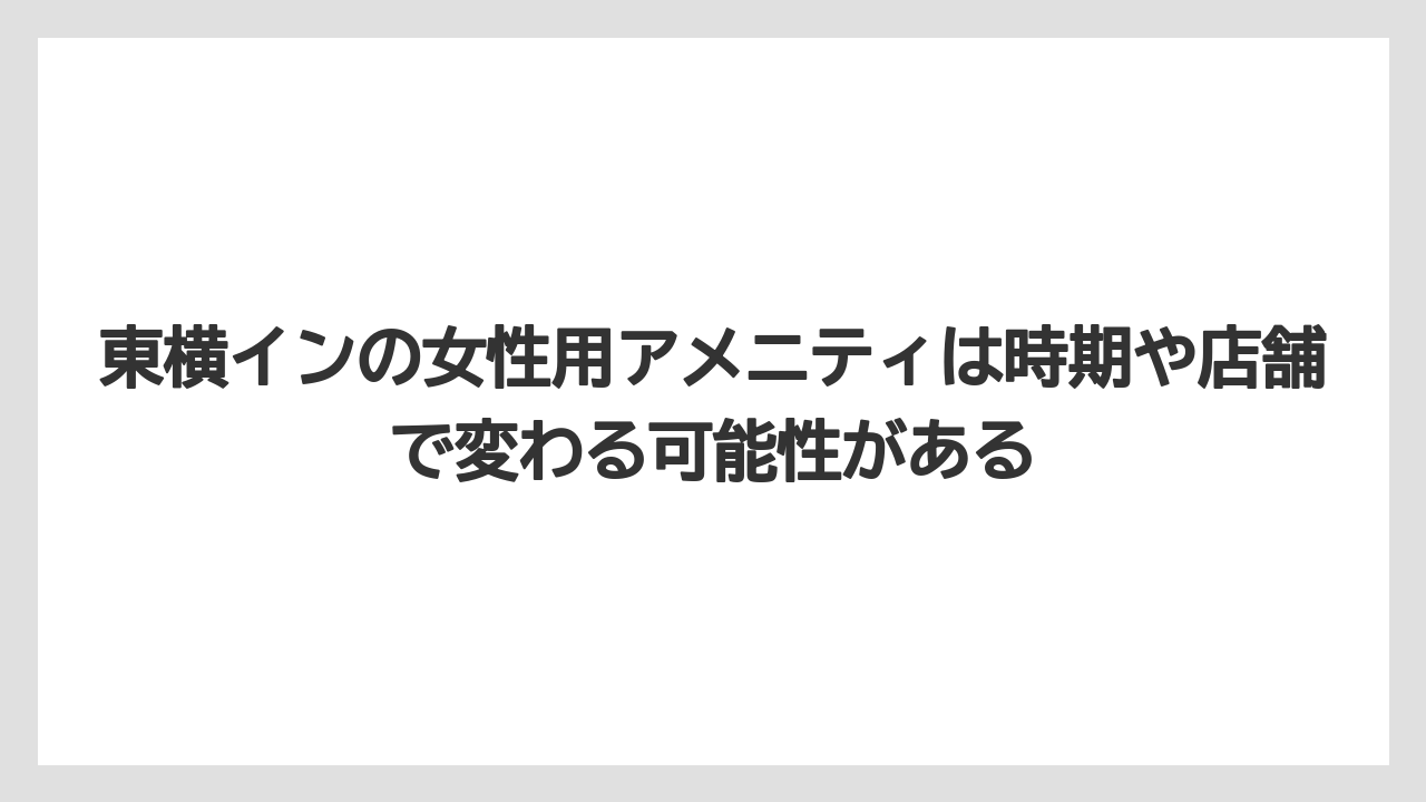 【リゾート】【宿泊】【東横イン】東横インの女性用アメニティは時期や店舗で変わる可能性がある