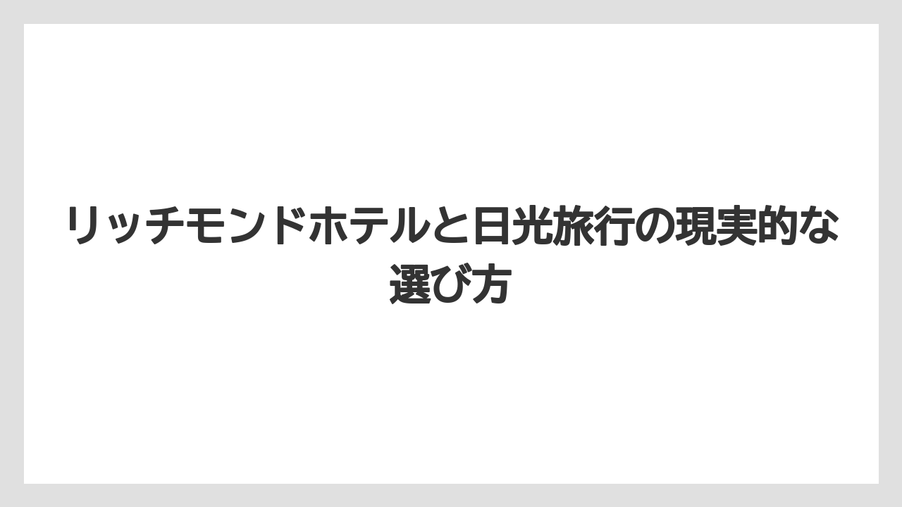 リッチモンドホテルと日光旅行の現実的な選び方