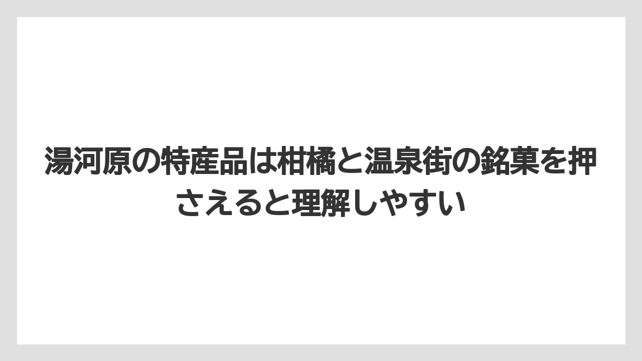 【リゾート】【宿泊】【旅】湯河原の特産品は柑橘と温泉街の銘菓を押さえると理解しやすい
