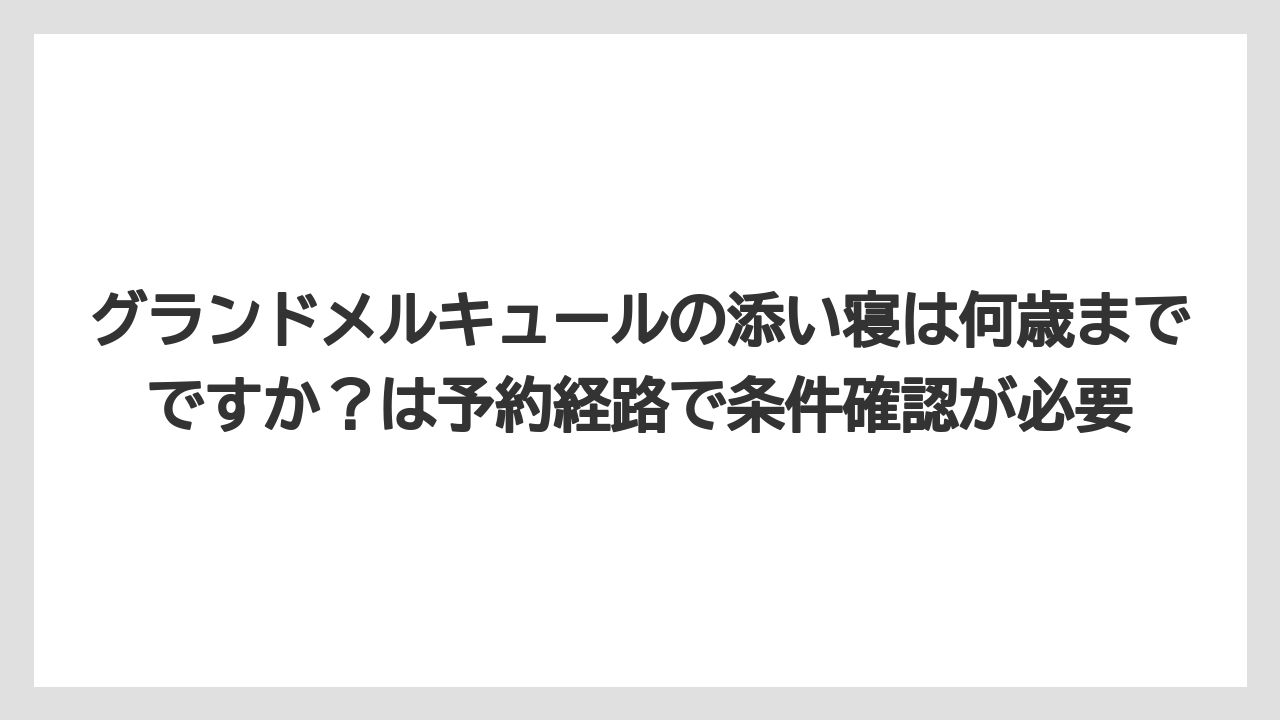 【リゾート】【宿泊】【旅】グランドメルキュールの添い寝は何歳までですか?は予約経路で条件確認が必要