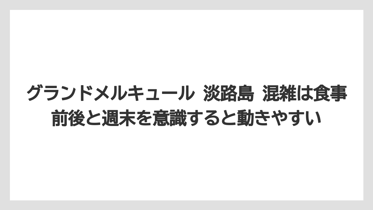 【リゾート】【宿泊】【旅】グランドメルキュール 淡路島 混雑は食事前後と週末を意識すると動きやすい