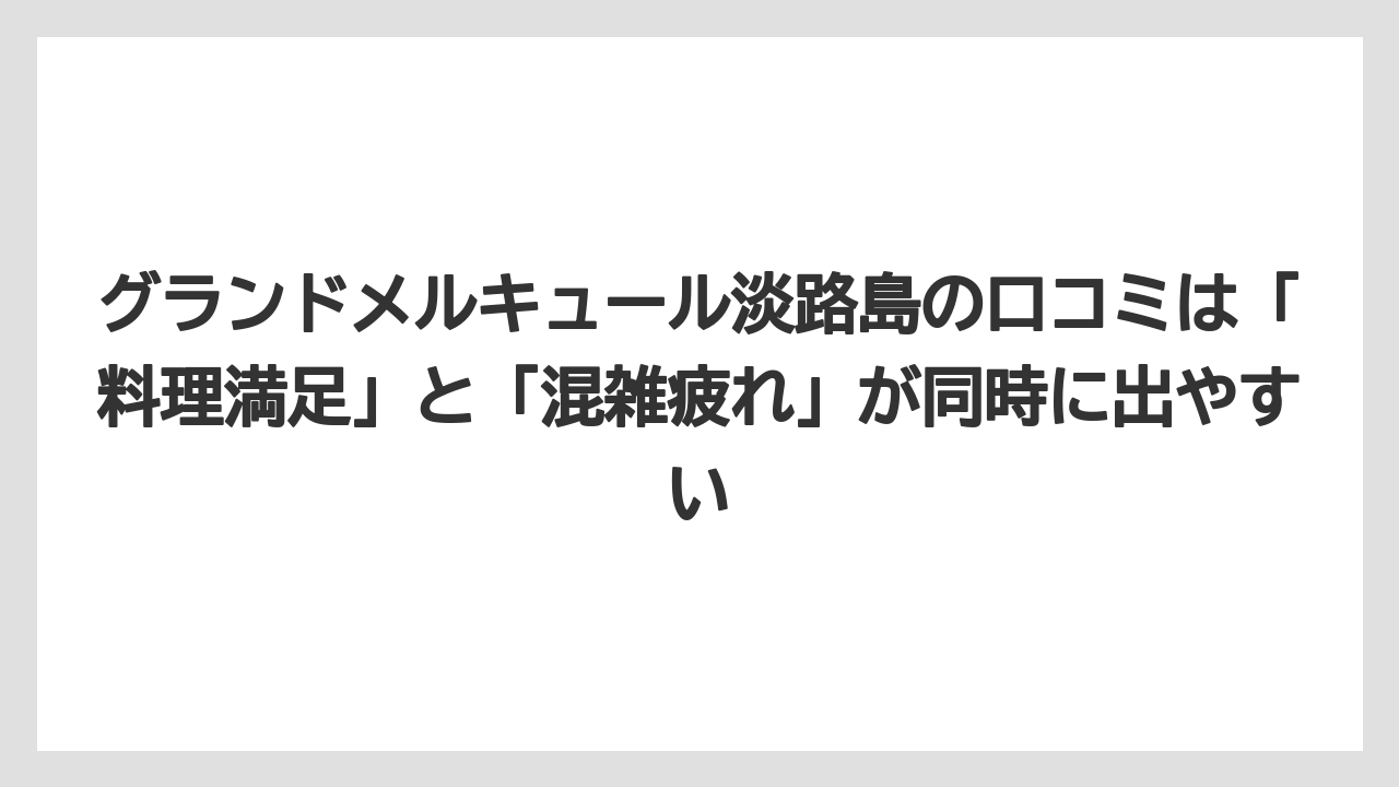 【リゾート】【宿泊】【旅】グランドメルキュール淡路島の口コミは「料理満足」と「混雑疲れ」が同時に出やすい