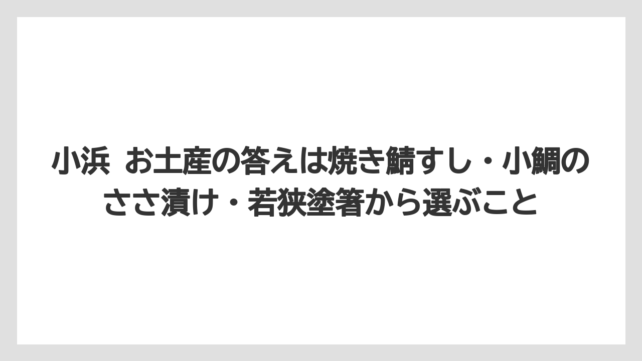 【リゾート】【宿泊】【旅】小浜 お土産の答えは焼き鯖すし・小鯛のささ漬け・若狭塗箸から選ぶこと