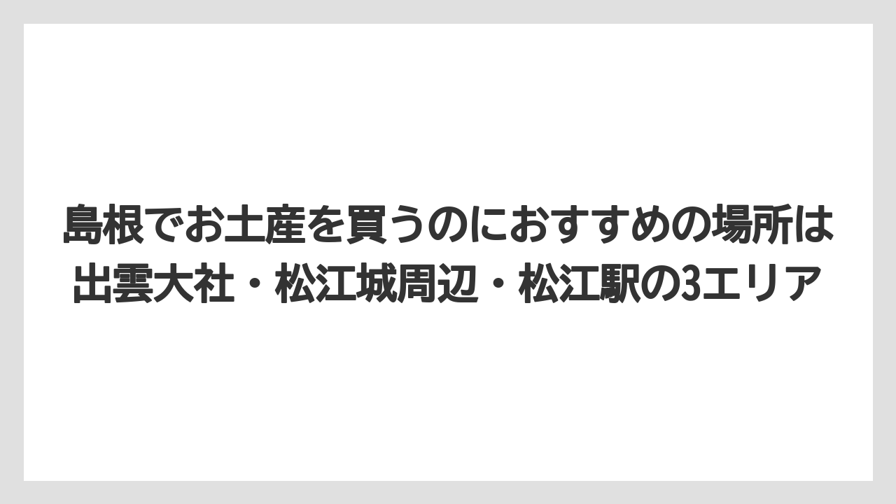 【リゾート】【宿泊】【旅】島根でお土産を買うのにおすすめの場所は出雲大社・松江城周辺・松江駅の3エリア