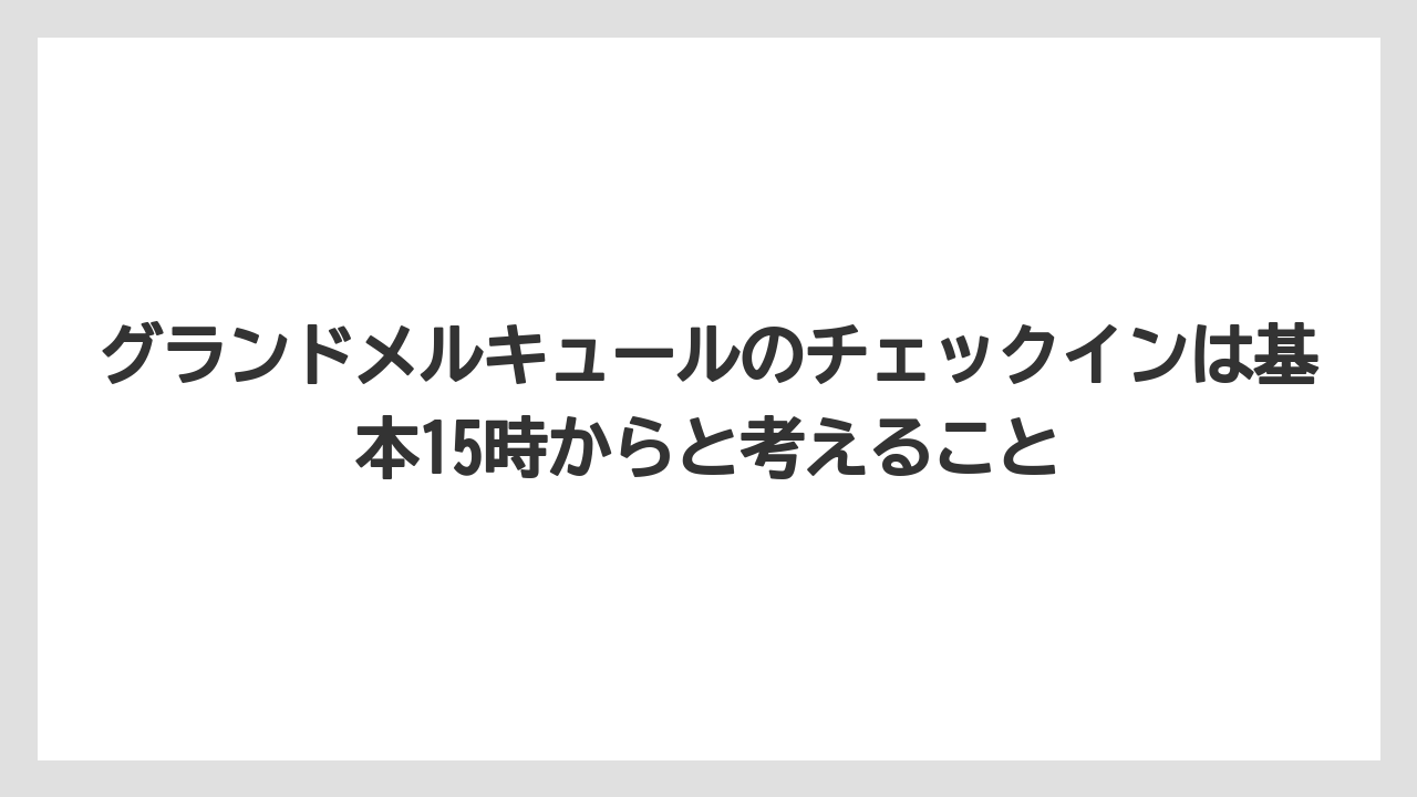 【リゾート】【宿泊】【旅】グランドメルキュールのチェックインは基本15時からと考えること
