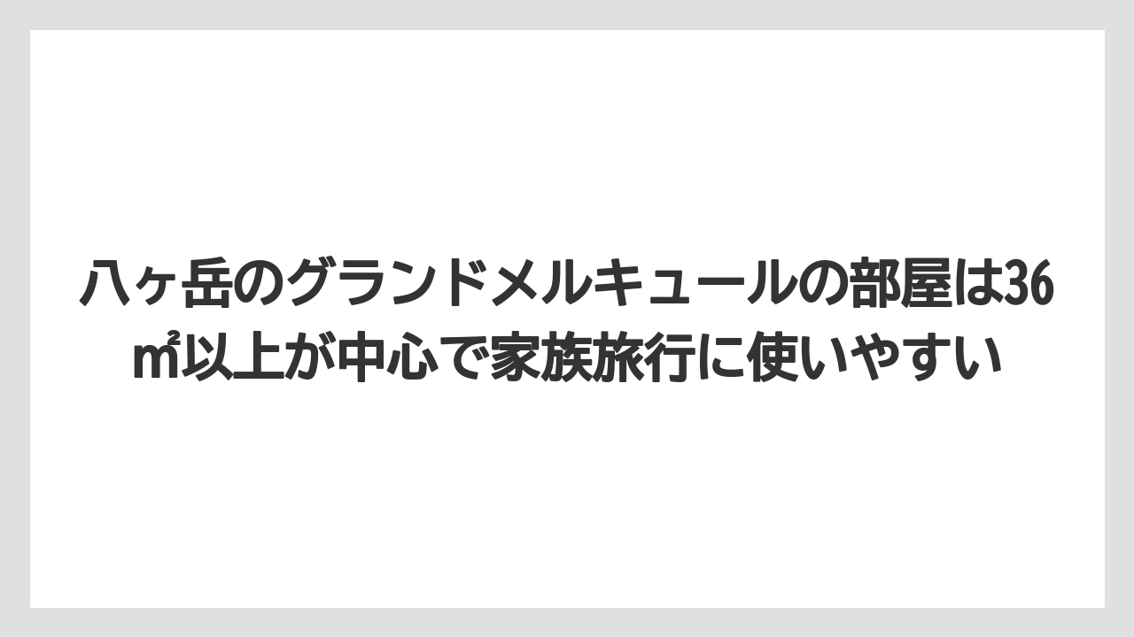 【リゾート】【宿泊】【旅】八ヶ岳のグランドメルキュールの部屋は36㎡以上が中心で家族旅行に使いやすい