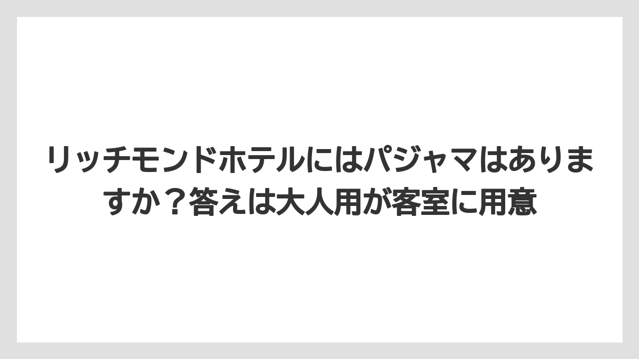 【リゾート】【宿泊】【旅】リッチモンドホテルにはパジャマはありますか？答えは大人用が客室に用意