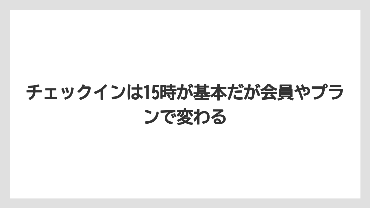 【リゾート】【宿泊】【旅】チェックインは15時が基本だが会員やプランで変わる