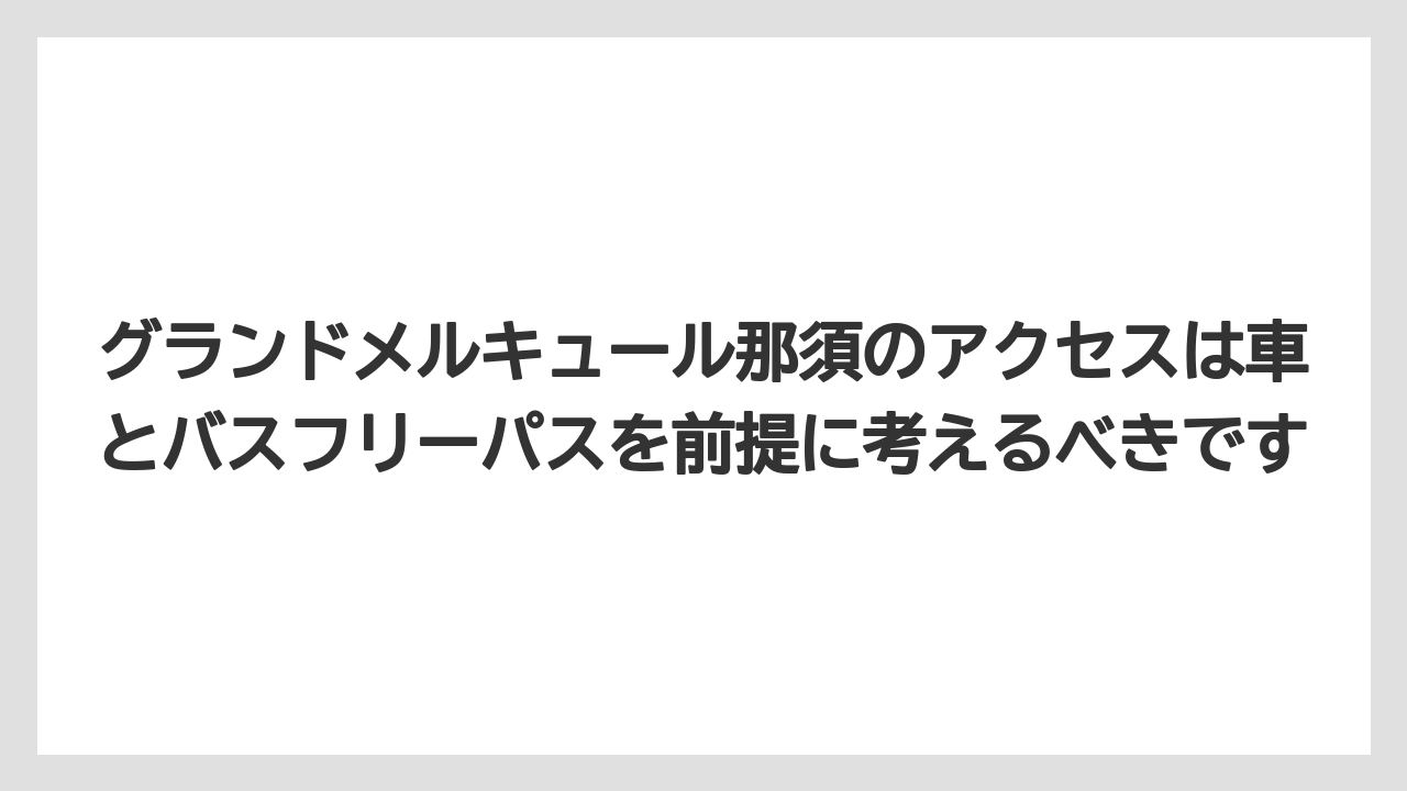 【リゾート】【宿泊】【旅】グランドメルキュール那須のアクセスは車とバスフリーパスを前提に考えるべきです