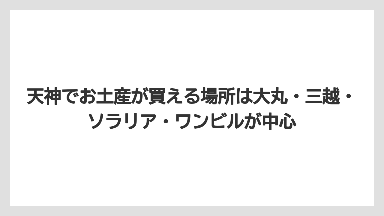 【リゾート】【宿泊】【旅】天神でお土産が買える場所は大丸・三越・ソラリア・ワンビルが中心