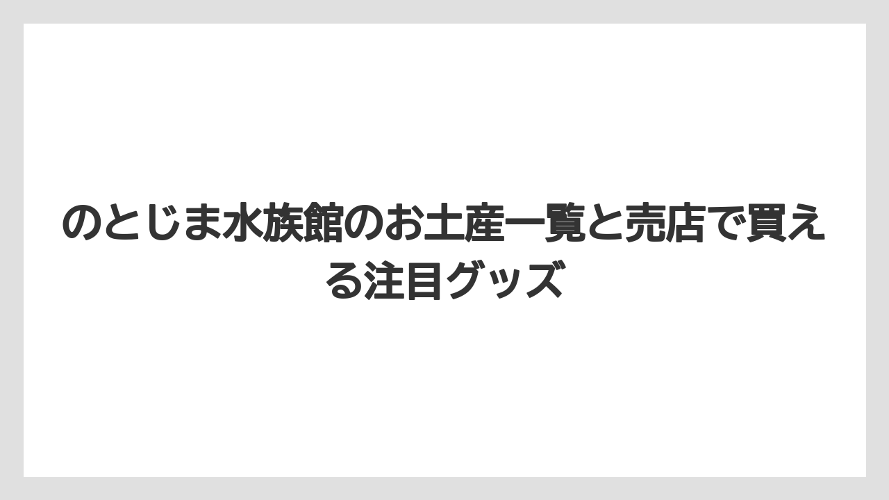 のとじま水族館のお土産一覧と売店で買える注目グッズ