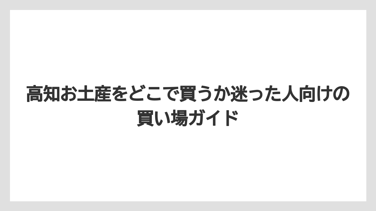 高知お土産をどこで買うか迷った人向けの買い場ガイド