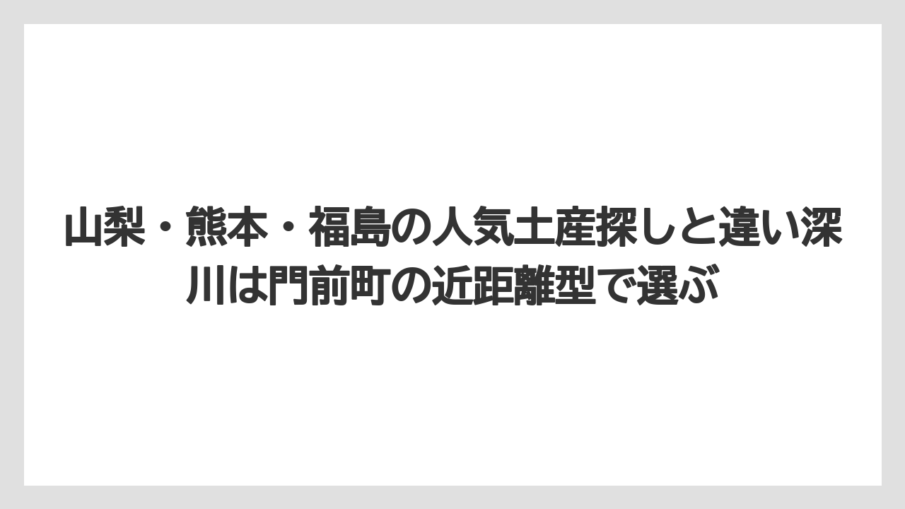 【リゾート】【宿泊】【旅】山梨・熊本・福島の人気土産探しと違い深川は門前町の近距離型で選ぶ