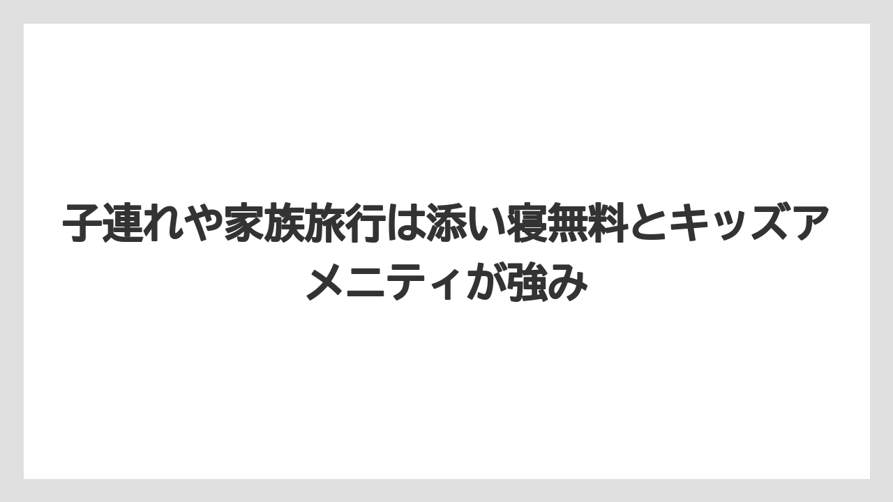 【リゾート】【宿泊】【旅】子連れや家族旅行は添い寝無料とキッズアメニティが強み