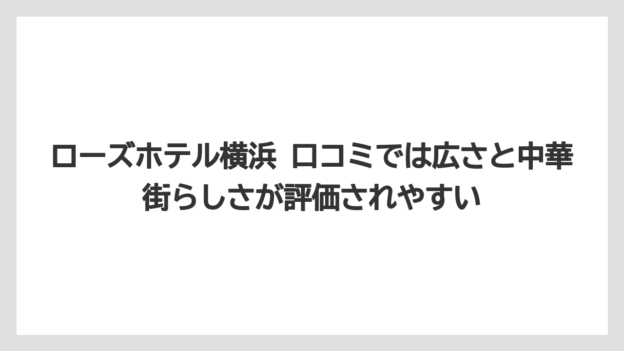 【リゾート】【宿泊】【旅】ローズホテル横浜 口コミでは広さと中華街らしさが評価されやすい