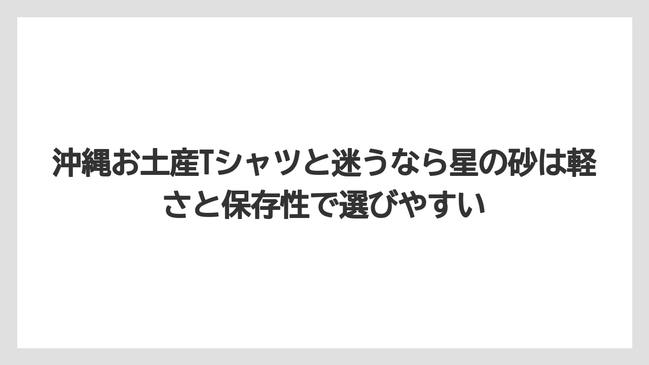 【リゾート】【宿泊】【旅】沖縄お土産Tシャツと迷うなら星の砂は軽さと保存性で選びやすい