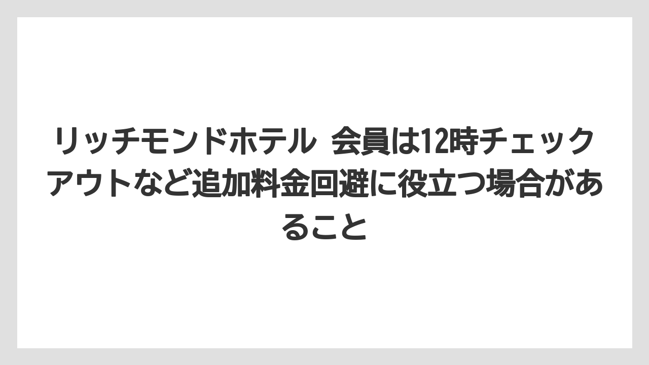 【リゾート】【宿泊】【旅】リッチモンドホテル 会員は12時チェックアウトなど追加料金回避に役立つ場合があること