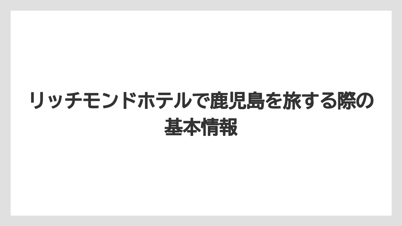リッチモンドホテルで鹿児島を旅する際の基本情報