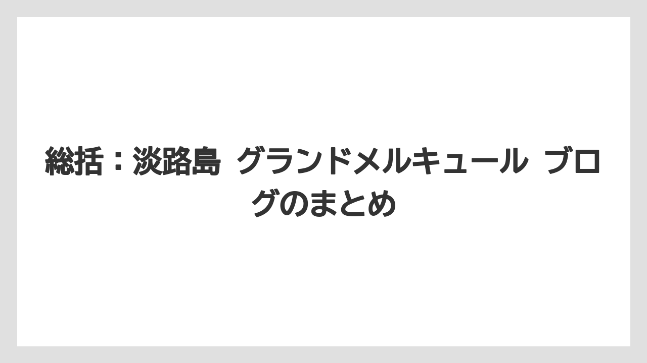 【リゾート】【宿泊】【旅】総括:淡路島 グランドメルキュール ブログのまとめ
