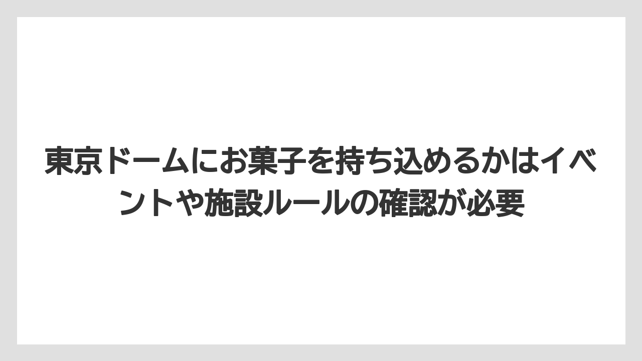 【リゾート】【宿泊】【旅】東京ドームにお菓子を持ち込めるかはイベントや施設ルールの確認が必要