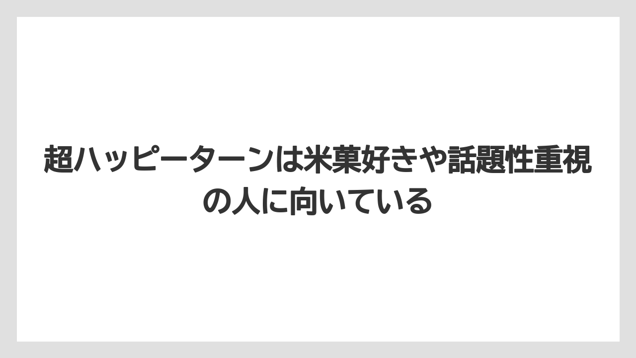 【リゾート】【宿泊】【旅】超ハッピーターンは米菓好きや話題性重視の人に向いている