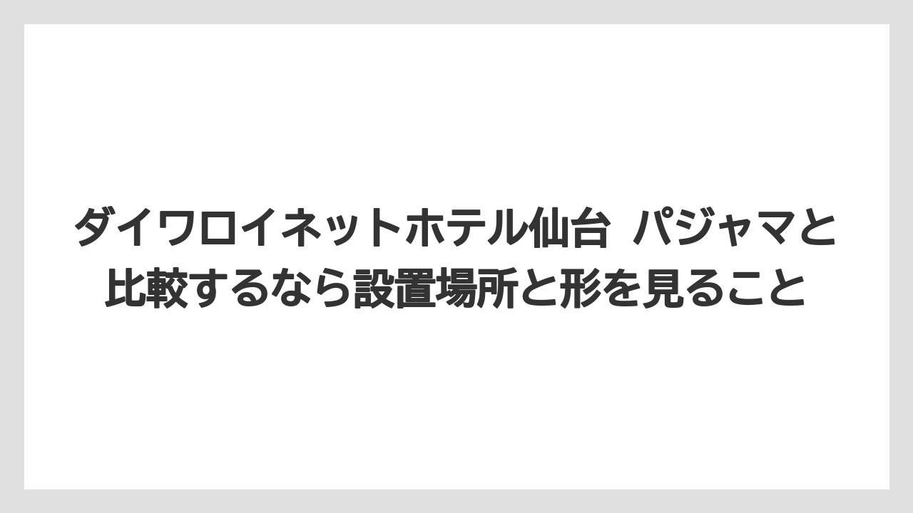 【リゾート】【宿泊】【旅】ダイワロイネットホテル仙台 パジャマと比較するなら設置場所と形を見ること