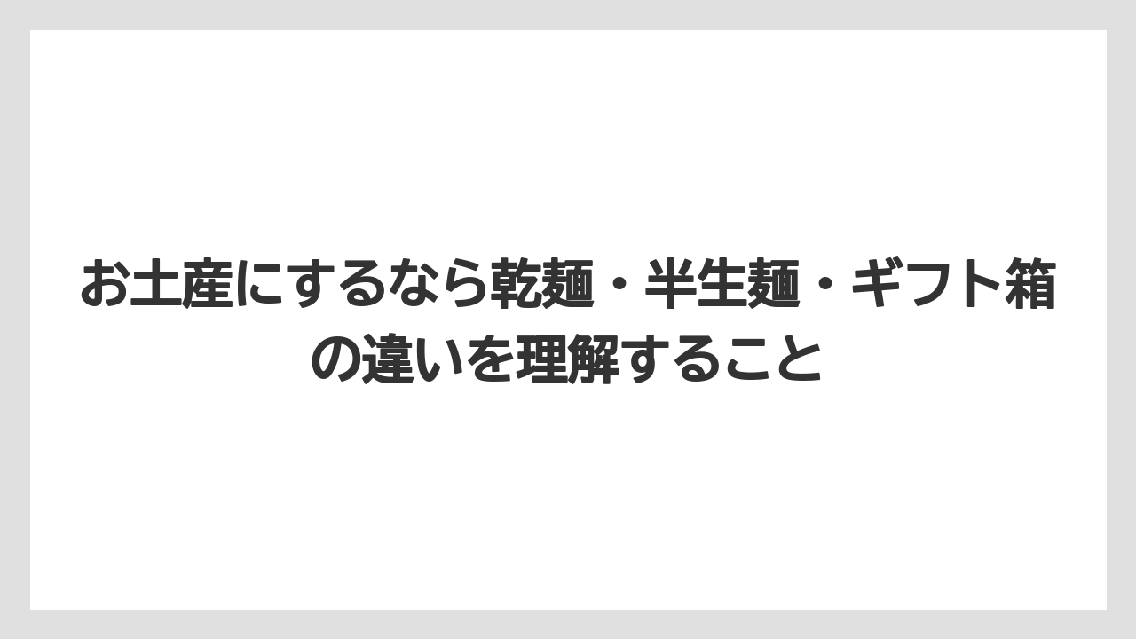 【リゾート】【宿泊】【旅】お土産にするなら乾麺・半生麺・ギフト箱の違いを理解すること