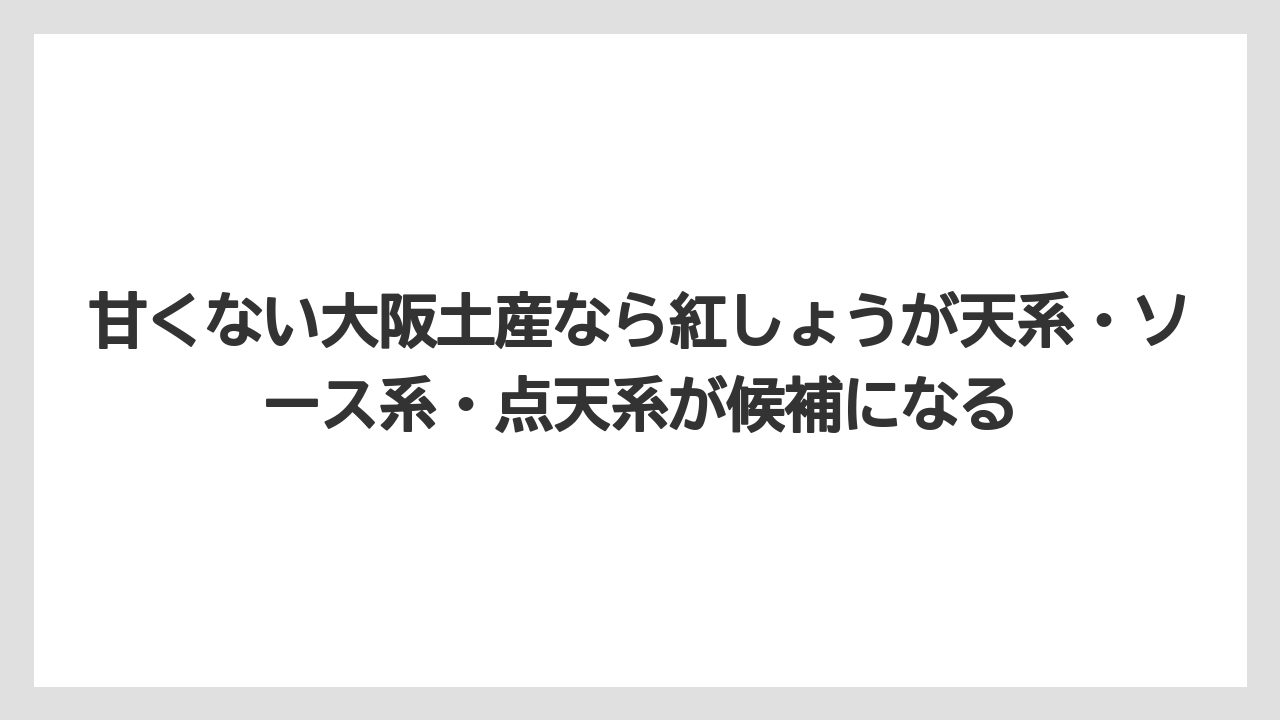【リゾート】【宿泊】【旅】甘くない大阪土産なら紅しょうが天系・ソース系・点天系が候補になる