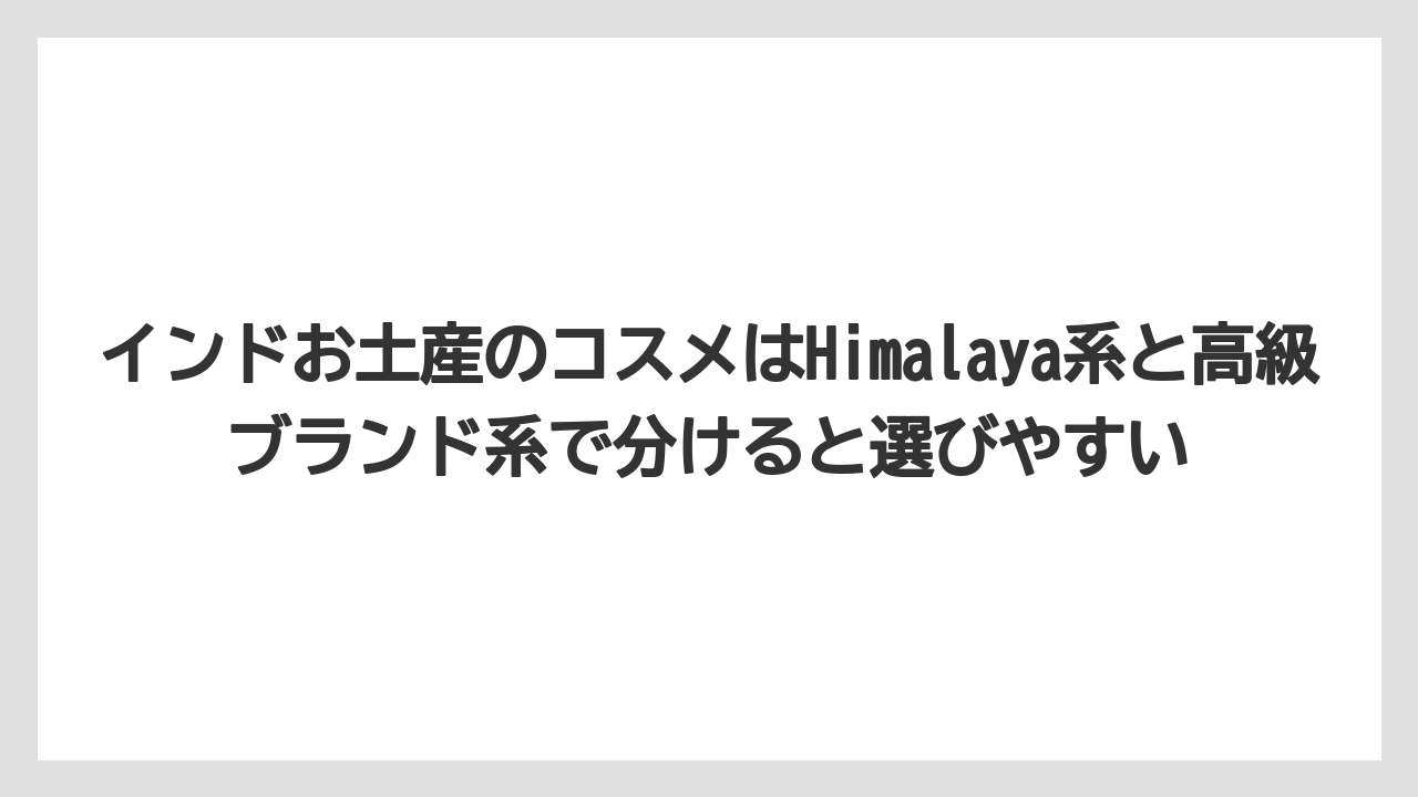 【リゾート】【宿泊】【旅】インドお土産のコスメはHimalaya系と高級ブランド系で分けると選びやすい
