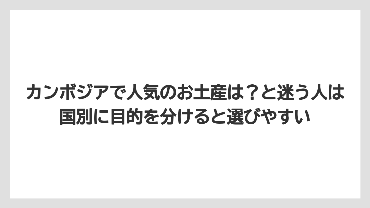 【リゾート】【宿泊】【旅】カンボジアで人気のお土産は？と迷う人は国別に目的を分けると選びやすい