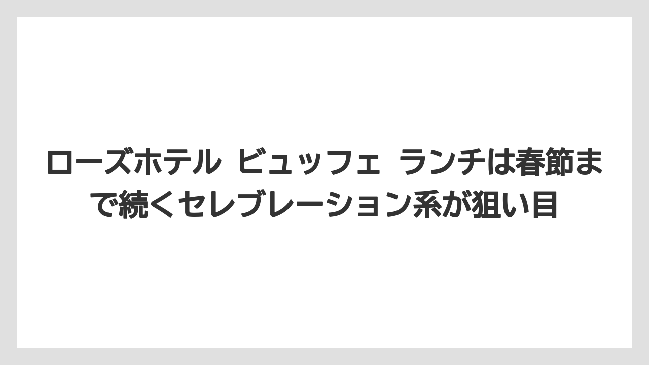 【リゾート】【宿泊】【旅】ローズホテル ビュッフェ ランチは春節まで続くセレブレーション系が狙い目