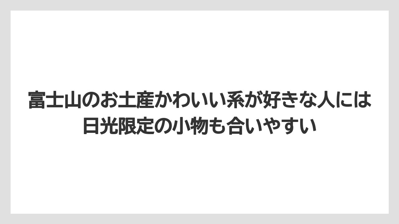 【リゾート】【宿泊】【旅】富士山のお土産かわいい系が好きな人には日光限定の小物も合いやすい