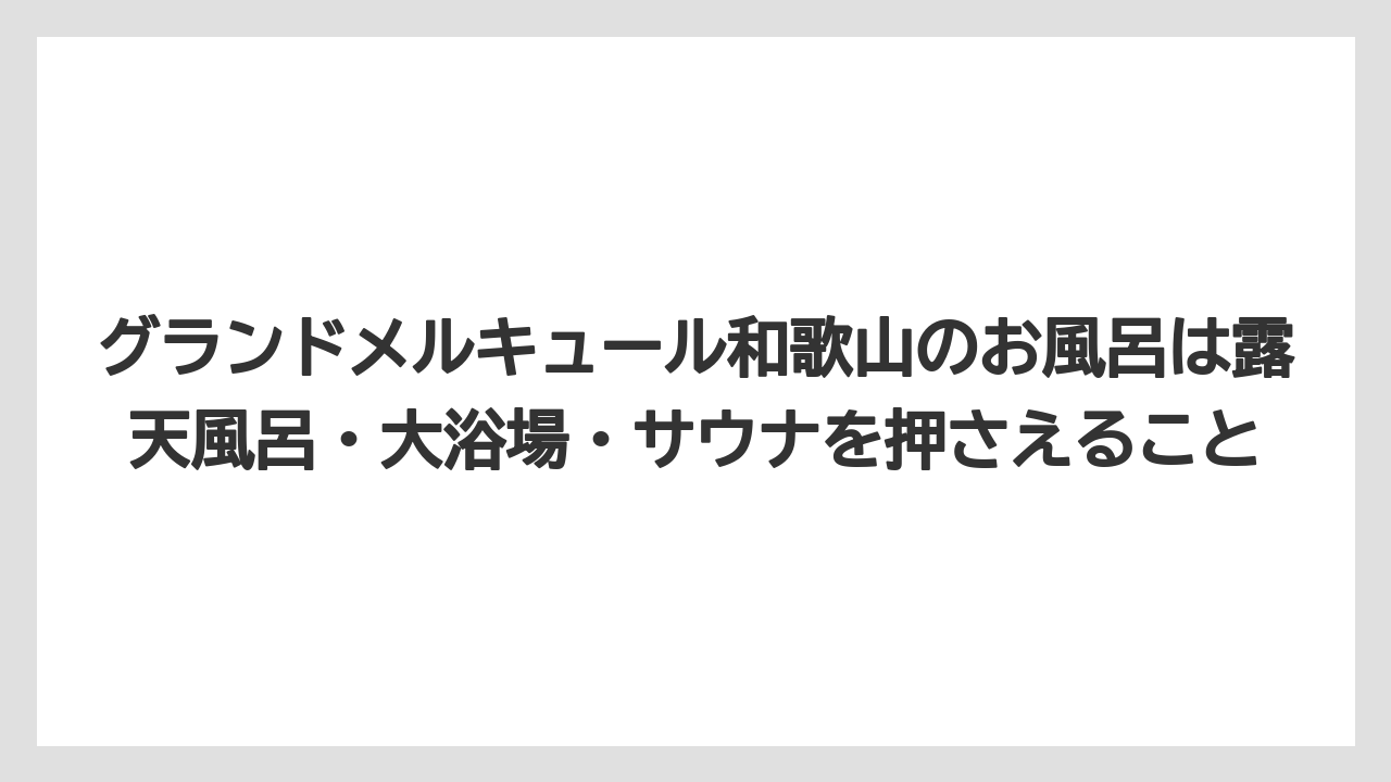【リゾート】【国内旅行】【宿泊】【旅】グランドメルキュール和歌山のお風呂は露天風呂・大浴場・サウナを押さえること