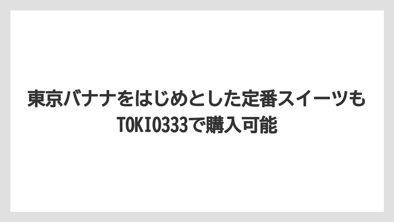 【リゾート】【宿泊】【旅】東京バナナをはじめとした定番スイーツもTOKIO333で購入可能