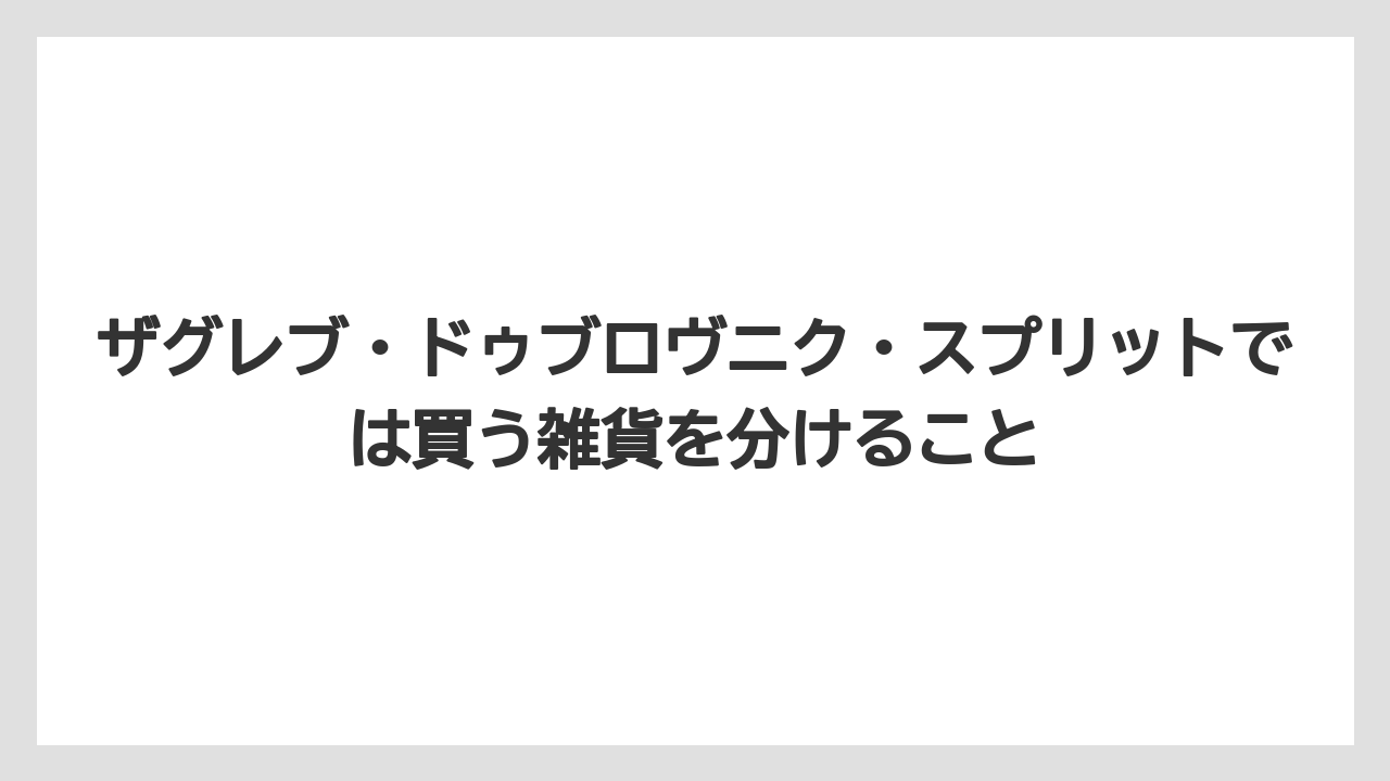 【リゾート】【宿泊】【旅】ザグレブ・ドゥブロヴニク・スプリットでは買う雑貨を分けること