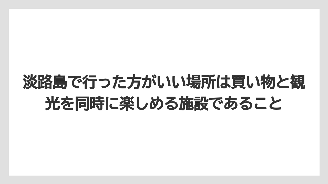 【リゾート】【宿泊】【旅】淡路島で行った方がいい場所は買い物と観光を同時に楽しめる施設であること
